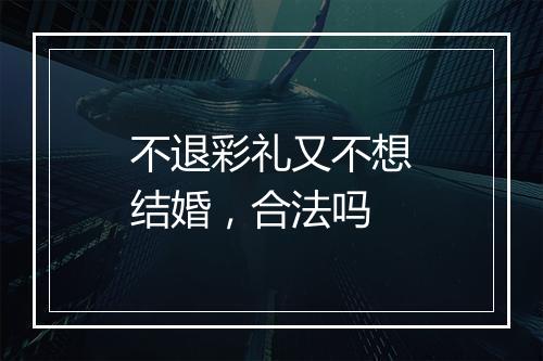 不退彩礼又不想结婚，合法吗