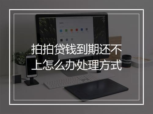 拍拍贷钱到期还不上怎么办处理方式