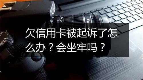 欠信用卡被起诉了怎么办？会坐牢吗？