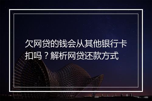 欠网贷的钱会从其他银行卡扣吗？解析网贷还款方式