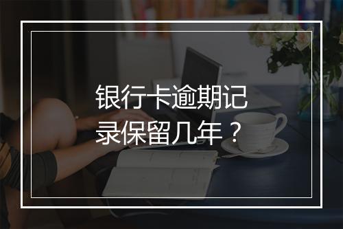 银行卡逾期记录保留几年？