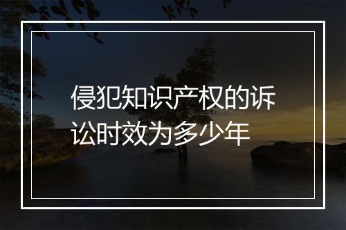 侵犯知识产权的诉讼时效为多少年