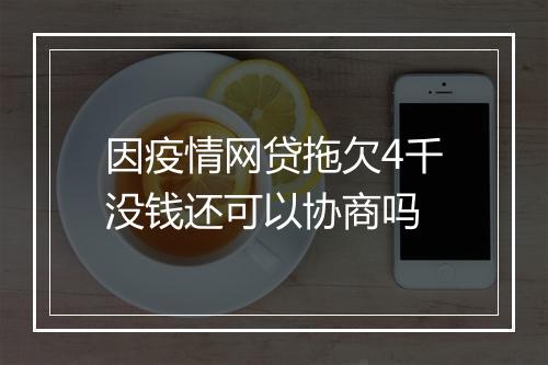 因疫情网贷拖欠4千没钱还可以协商吗
