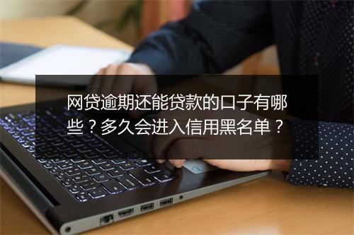 网贷逾期还能贷款的口子有哪些？多久会进入信用黑名单？