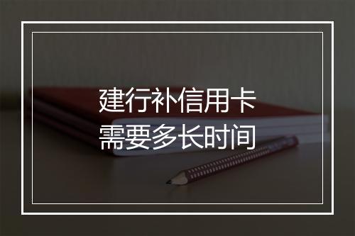 建行补信用卡需要多长时间