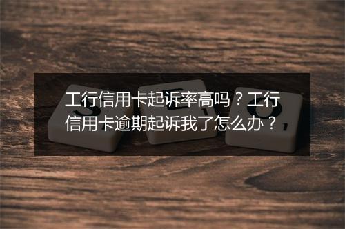 工行信用卡起诉率高吗？工行信用卡逾期起诉我了怎么办？