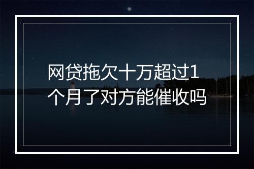 网贷拖欠十万超过1个月了对方能催收吗