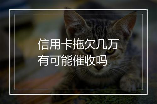 信用卡拖欠几万有可能催收吗