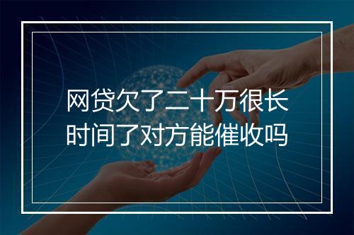 网贷欠了二十万很长时间了对方能催收吗