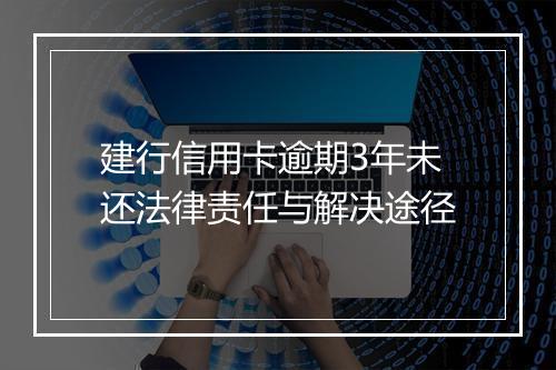 建行信用卡逾期3年未还法律责任与解决途径