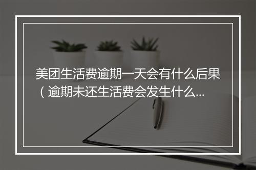 美团生活费逾期一天会有什么后果（逾期未还生活费会发生什么）