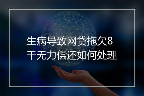 生病导致网贷拖欠8千无力偿还如何处理