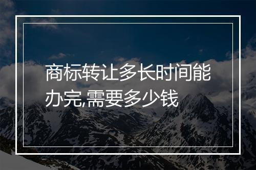 商标转让多长时间能办完,需要多少钱