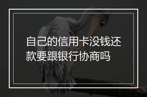 自己的信用卡没钱还款要跟银行协商吗