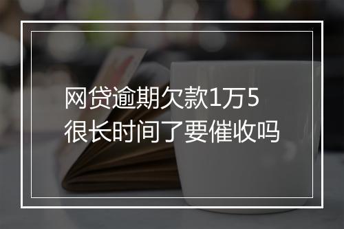 网贷逾期欠款1万5很长时间了要催收吗