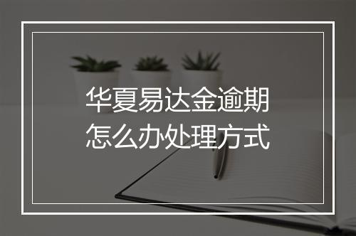 华夏易达金逾期怎么办处理方式