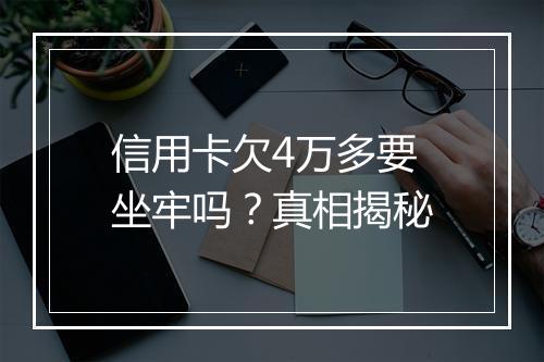 信用卡欠4万多要坐牢吗？真相揭秘