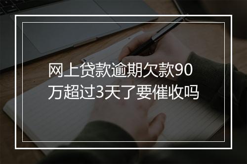 网上贷款逾期欠款90万超过3天了要催收吗