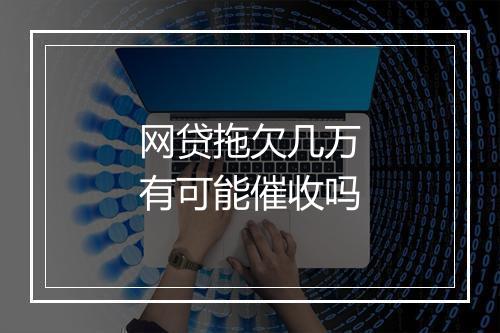 网贷拖欠几万有可能催收吗