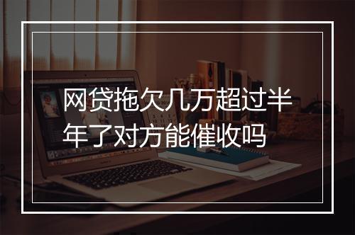 网贷拖欠几万超过半年了对方能催收吗
