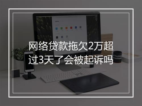 网络贷款拖欠2万超过3天了会被起诉吗