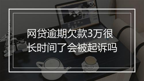 网贷逾期欠款3万很长时间了会被起诉吗