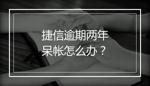 捷信逾期两年呆帐怎么办？