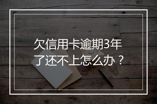 欠信用卡逾期3年了还不上怎么办？