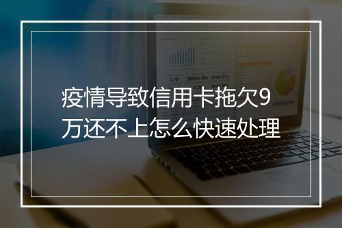 疫情导致信用卡拖欠9万还不上怎么快速处理