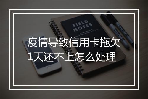 疫情导致信用卡拖欠1天还不上怎么处理
