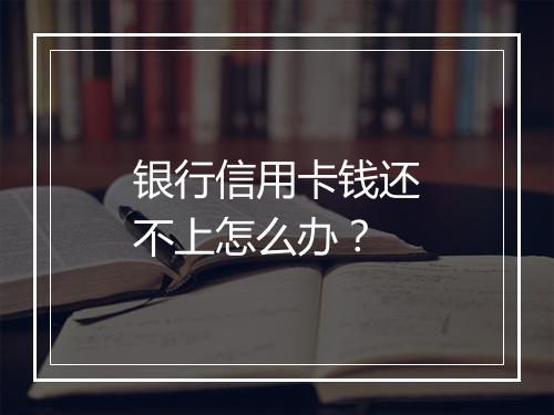 银行信用卡钱还不上怎么办？