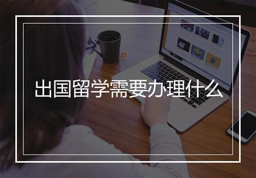 出国留学需要办理什么