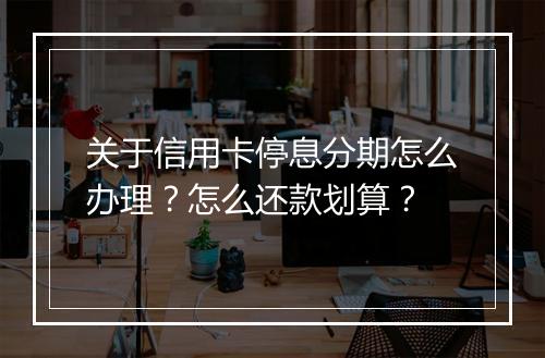 关于信用卡停息分期怎么办理？怎么还款划算？