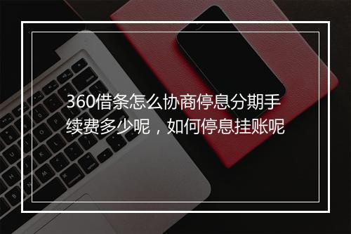 360借条怎么协商停息分期手续费多少呢，如何停息挂账呢