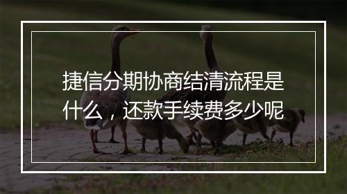 捷信分期协商结清流程是什么，还款手续费多少呢