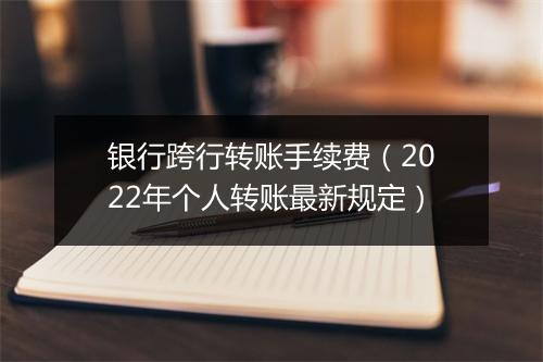 银行跨行转账手续费（2022年个人转账最新规定）