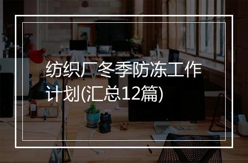 纺织厂冬季防冻工作计划(汇总12篇)