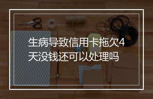 生病导致信用卡拖欠4天没钱还可以处理吗