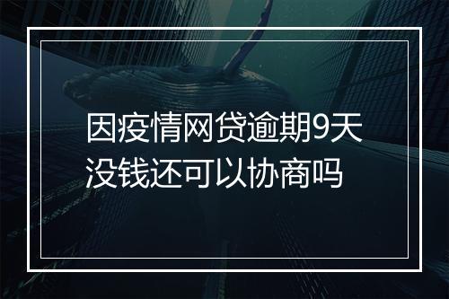 因疫情网贷逾期9天没钱还可以协商吗