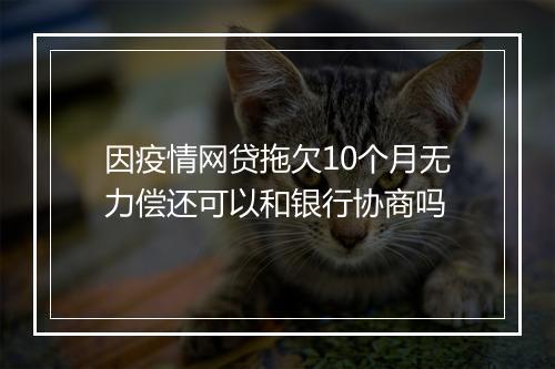 因疫情网贷拖欠10个月无力偿还可以和银行协商吗