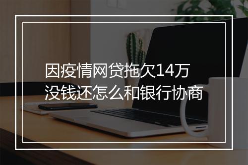 因疫情网贷拖欠14万没钱还怎么和银行协商