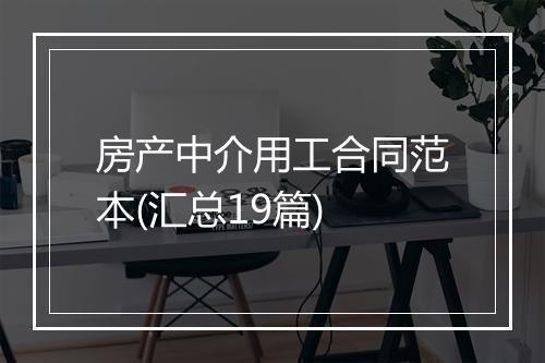 房产中介用工合同范本(汇总19篇)