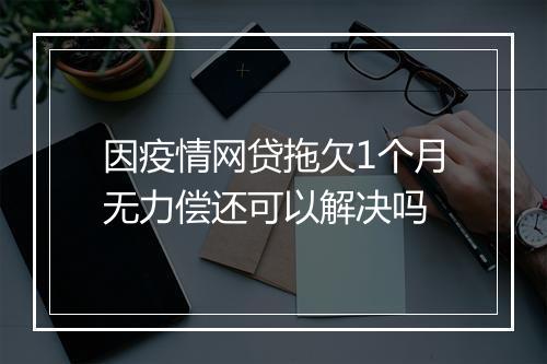 因疫情网贷拖欠1个月无力偿还可以解决吗