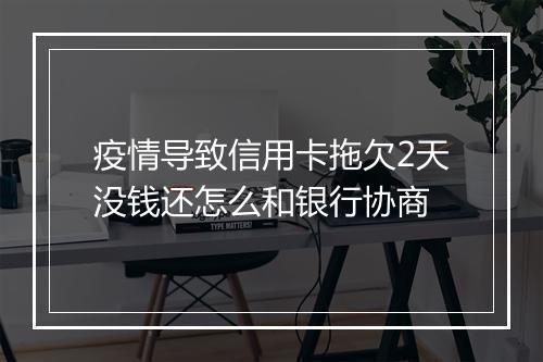 疫情导致信用卡拖欠2天没钱还怎么和银行协商