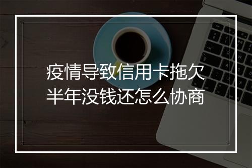 疫情导致信用卡拖欠半年没钱还怎么协商