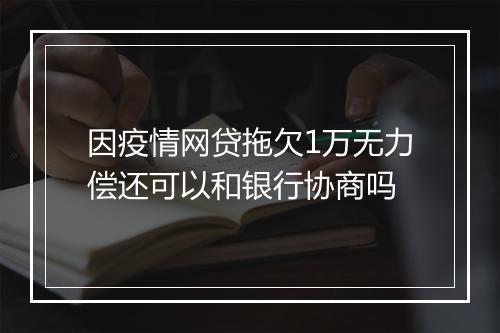 因疫情网贷拖欠1万无力偿还可以和银行协商吗