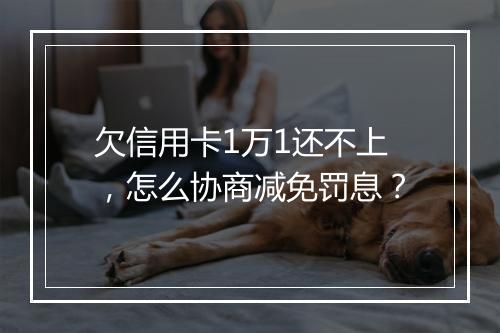 欠信用卡1万1还不上，怎么协商减免罚息？
