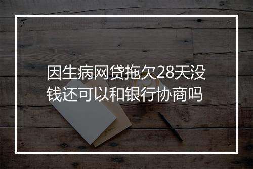 因生病网贷拖欠28天没钱还可以和银行协商吗