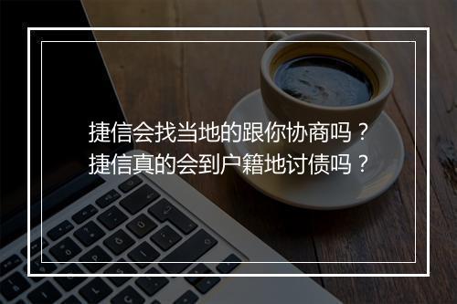 捷信会找当地的跟你协商吗？捷信真的会到户籍地讨债吗？