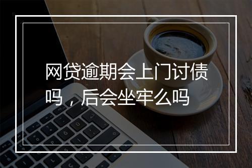 网贷逾期会上门讨债吗，后会坐牢么吗
